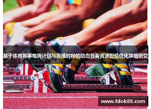 基于体育赛事每周计划与直播时段的动态节奏资源配给优化策略研究